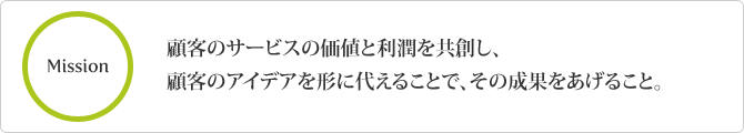 顧客のサービスの価値と利潤を共創し、顧客のアイデアを形に代えることで、その成果をあげること。